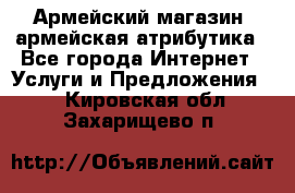 Армейский магазин ,армейская атрибутика - Все города Интернет » Услуги и Предложения   . Кировская обл.,Захарищево п.